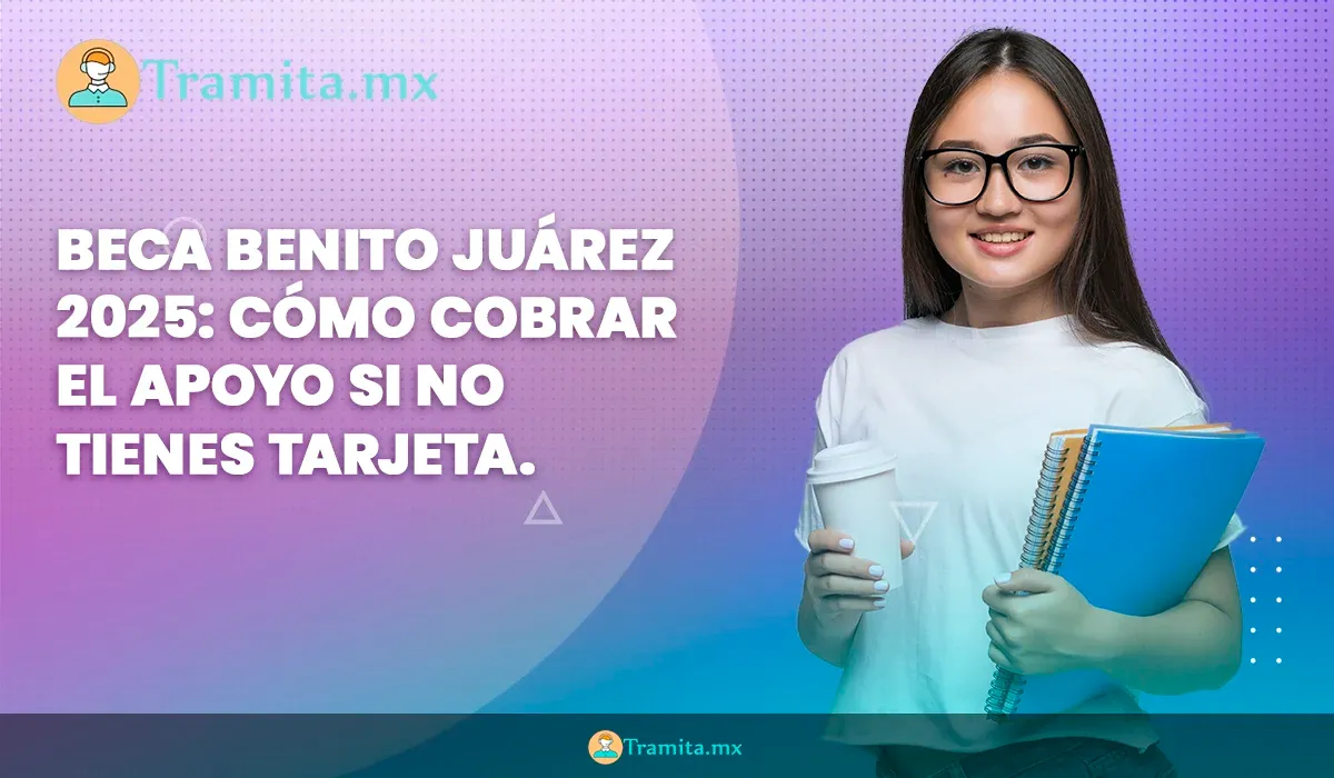 Beca Benito Juárez 2025: cómo cobrar el apoyo si no tienes tarjeta