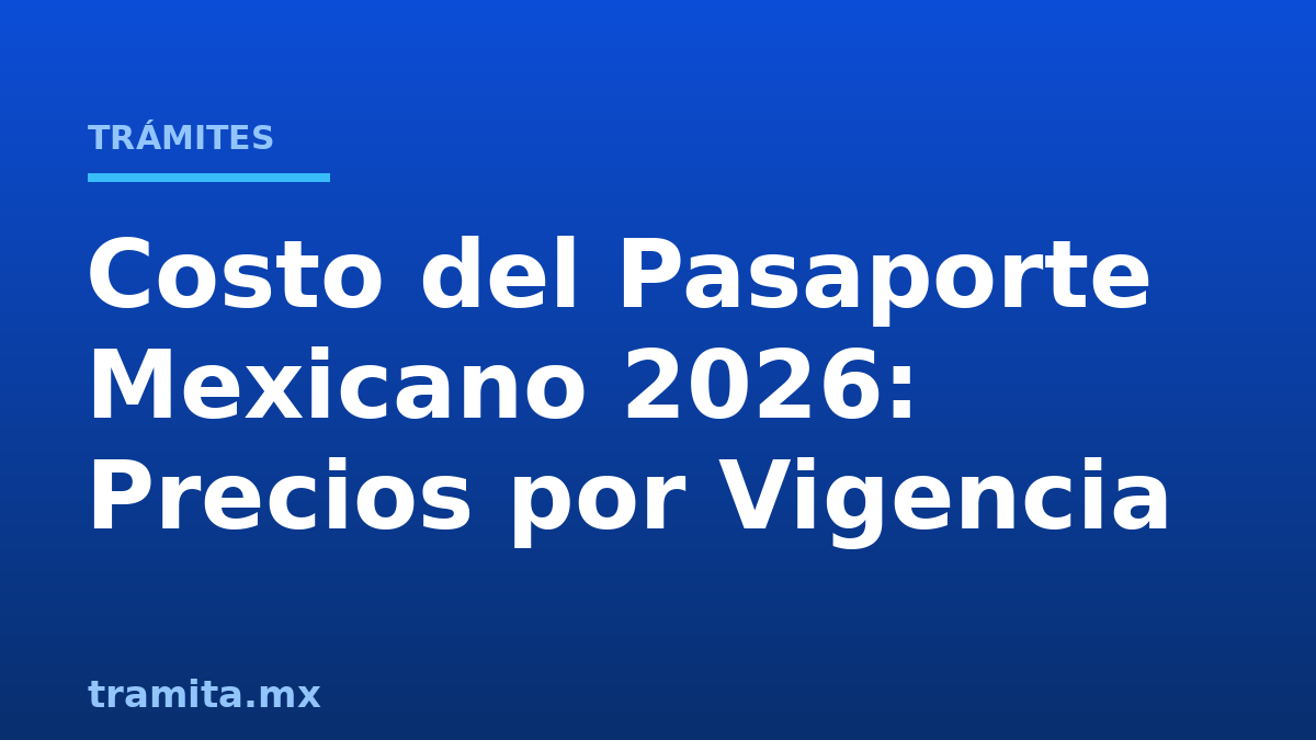 Costo del Pasaporte Mexicano 2026: Precios por Vigencia
