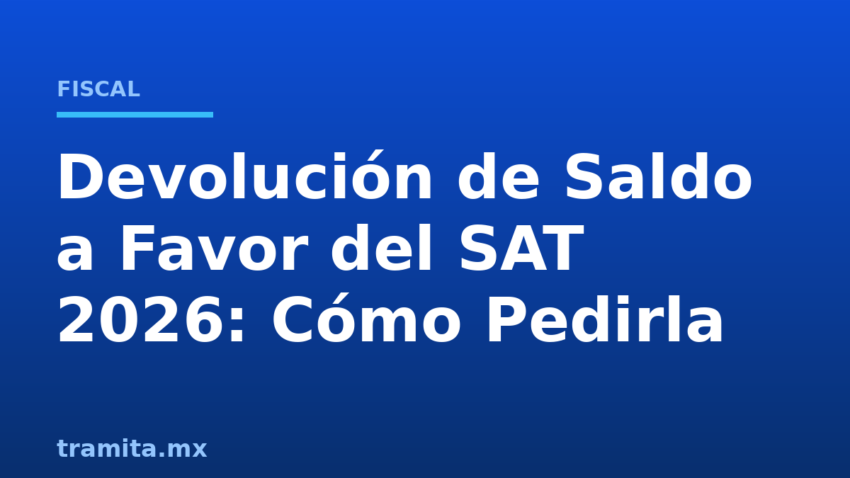 Devolución de Saldo a Favor del SAT 2026: Cómo Pedirla