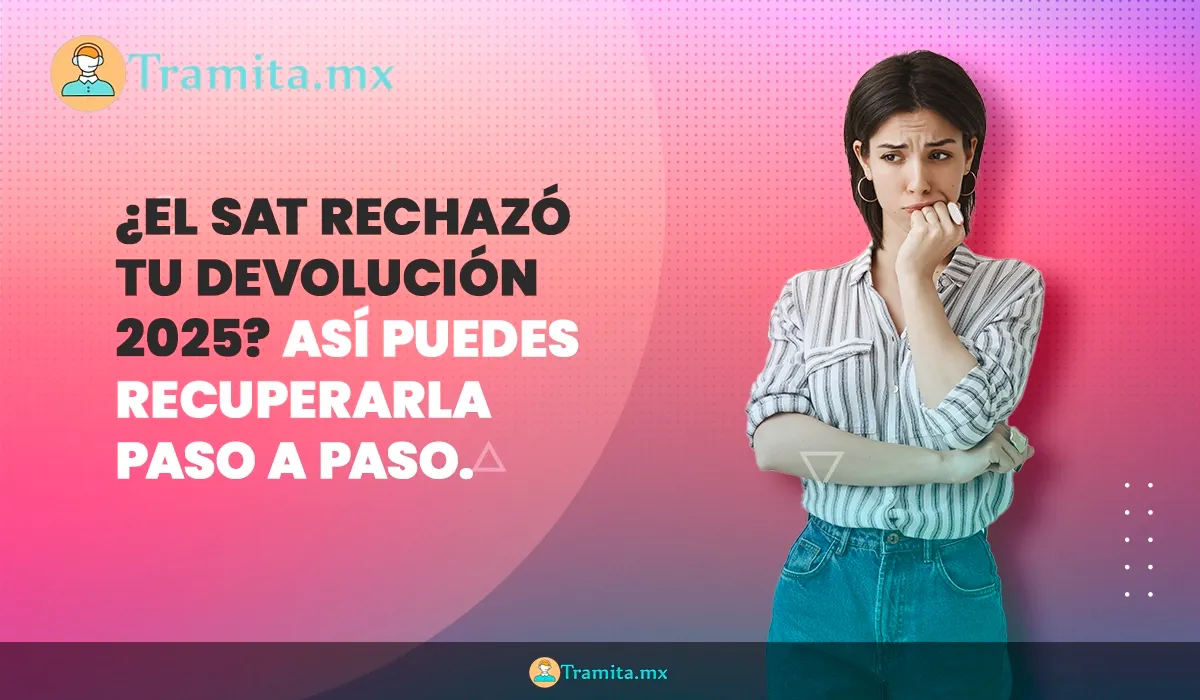 ¿El SAT rechazó tu devolución 2025? Así puedes recuperarla paso a paso