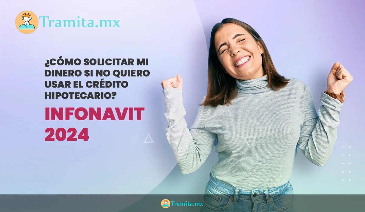 Infonavit 2024: ¿Cómo solicitar mi dinero si no quiero usar el crédito hipotecario?
