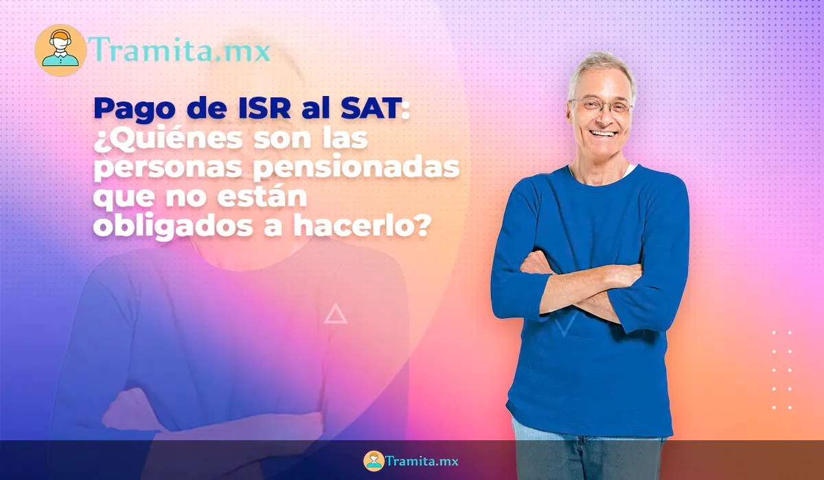 Pago de ISR al SAT: ¿Quiénes son las personas pensionadas que no están obligados a hacerlo?