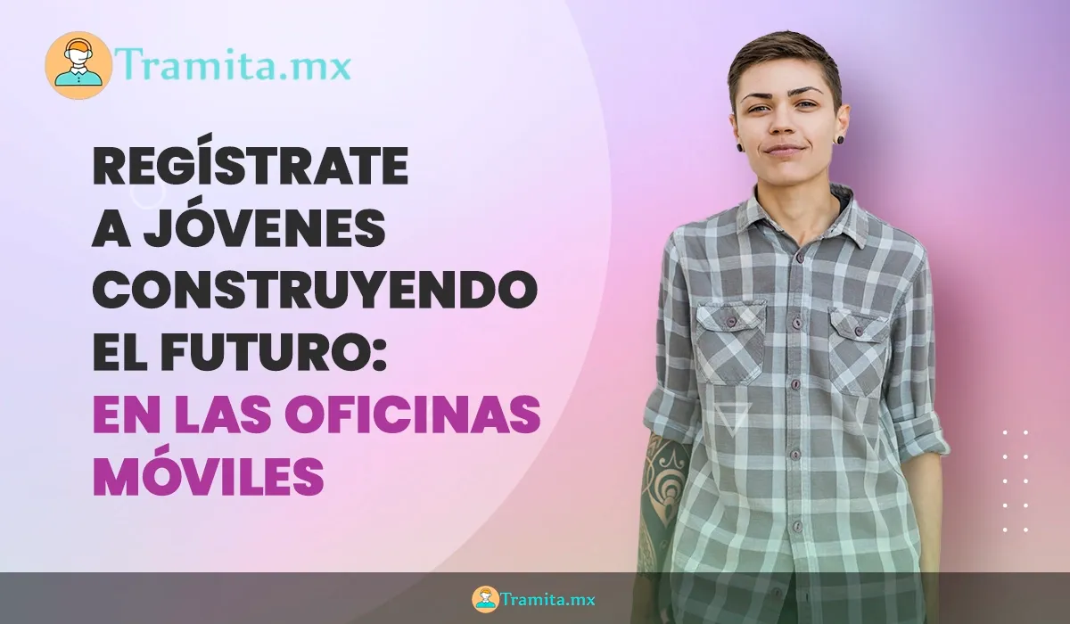Regístrate a Jóvenes Construyendo el Futuro en sus oficinas móviles: Requisitos y cuándo pasarán