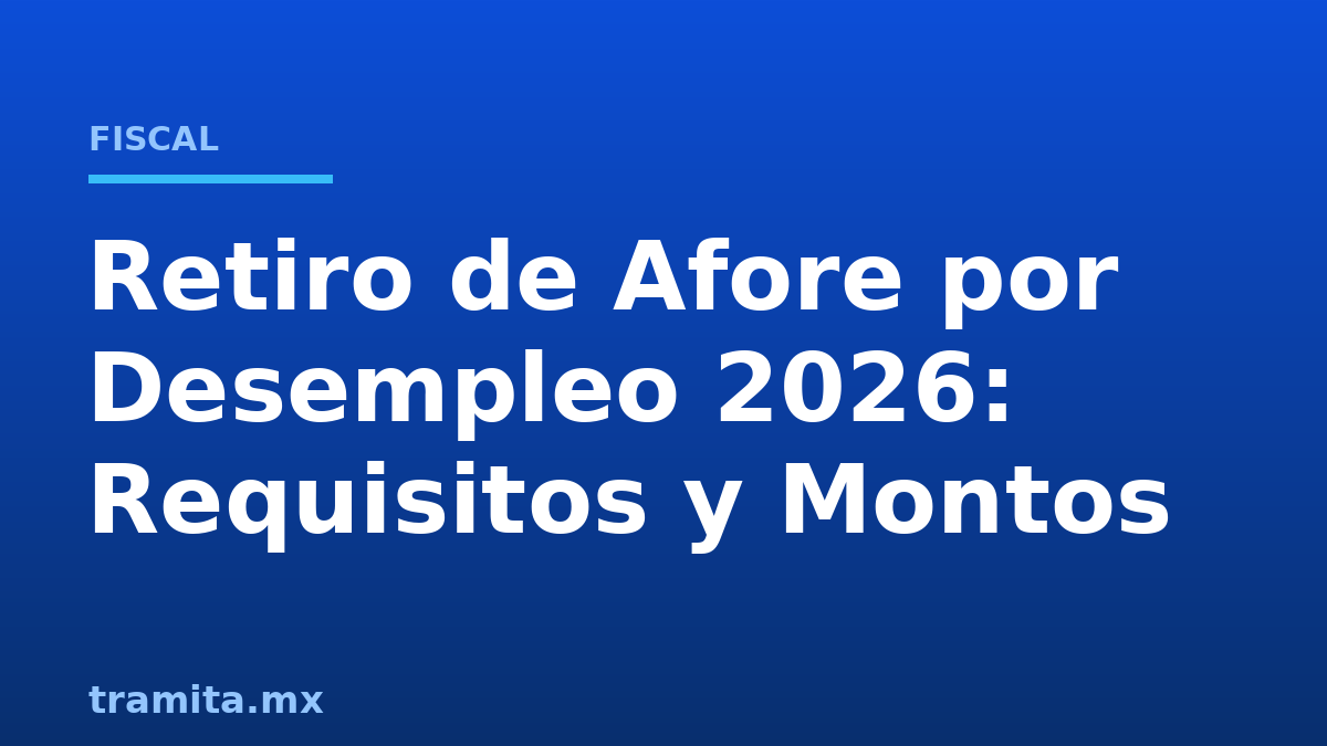 Retiro de Afore por Desempleo 2026: Requisitos y Montos